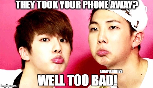 bts memes | THEY TOOK YOUR PHONE AWAY? ARMYS.IGOT7S; WELL TOO BAD! | image tagged in bts,memes,bangtan boys | made w/ Imgflip meme maker