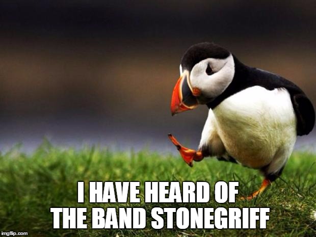 Unpopular Opinion Puffin | I HAVE HEARD OF THE BAND STONEGRIFF | image tagged in memes,unpopular opinion puffin,doom metal,heavy metal,music | made w/ Imgflip meme maker