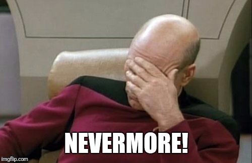 Captain Picard Facepalm Meme | NEVERMORE! | image tagged in memes,captain picard facepalm | made w/ Imgflip meme maker