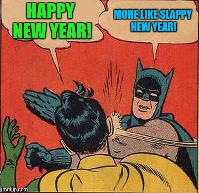 2017, and it just doesn't stop! | HAPPY NEW YEAR! MORE LIKE SLAPPY NEW YEAR! | image tagged in memes,batman slapping robin,happy new year,batman slaps | made w/ Imgflip meme maker