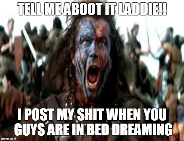 TELL ME ABOOT IT LADDIE!! I POST MY SHIT WHEN YOU GUYS ARE IN BED DREAMING | made w/ Imgflip meme maker