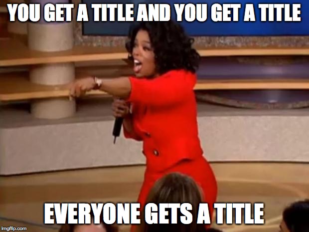 Oprah - you get a car | YOU GET A TITLE AND YOU GET A TITLE; EVERYONE GETS A TITLE | image tagged in oprah - you get a car | made w/ Imgflip meme maker