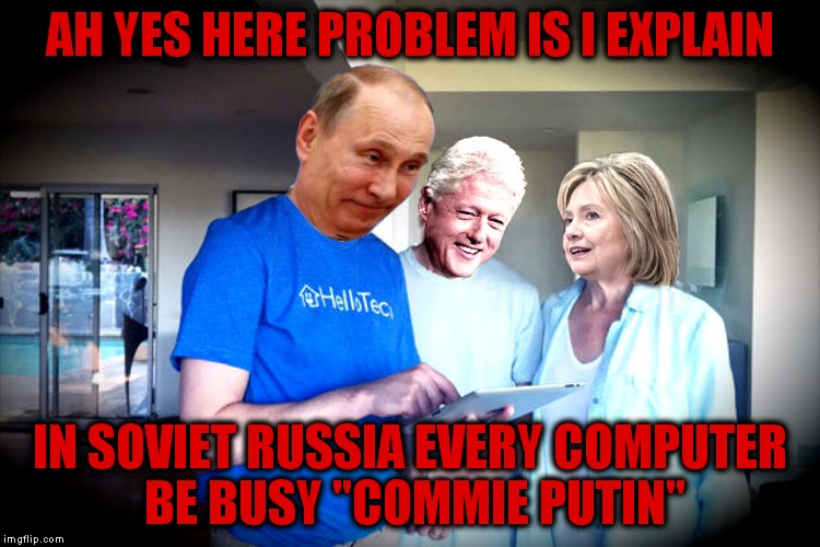 Obviously the Clinton's trusted their wifi tech a little too much! | AH YES HERE PROBLEM IS I EXPLAIN; IN SOVIET RUSSIA EVERY COMPUTER BE BUSY "COMMIE PUTIN" | image tagged in the clintons,vladimir putin,hacker,scandal | made w/ Imgflip meme maker