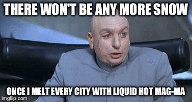 Dr evil liquid hot magma | THERE WON'T BE ANY MORE SNOW; ONCE I MELT EVERY CITY WITH LIQUID HOT MAG-MA | image tagged in snow joke | made w/ Imgflip meme maker