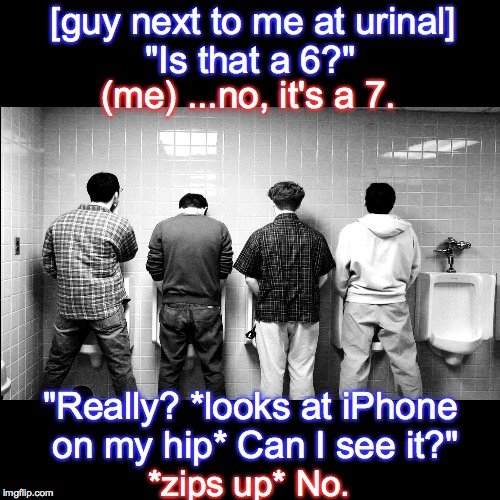 Not-So-Smart Phone | [guy next to me at urinal]; "Is that a 6?"; (me) ...no, it's a 7. "Really? *looks at iPhone on my hip* Can I see it?"; *zips up* No. | image tagged in iphone,urinal | made w/ Imgflip meme maker