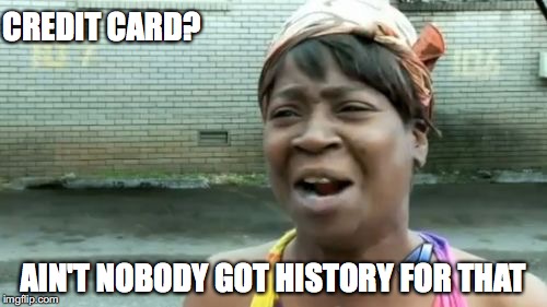 Ain't Nobody Got Time For That Meme | CREDIT CARD? AIN'T NOBODY GOT HISTORY FOR THAT | image tagged in memes,aint nobody got time for that | made w/ Imgflip meme maker