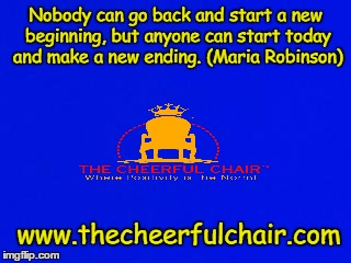 Nobody can go back and start a new beginning, but anyone can start today and make a new ending. (Maria Robinson); www.thecheerfulchair.com | made w/ Imgflip meme maker