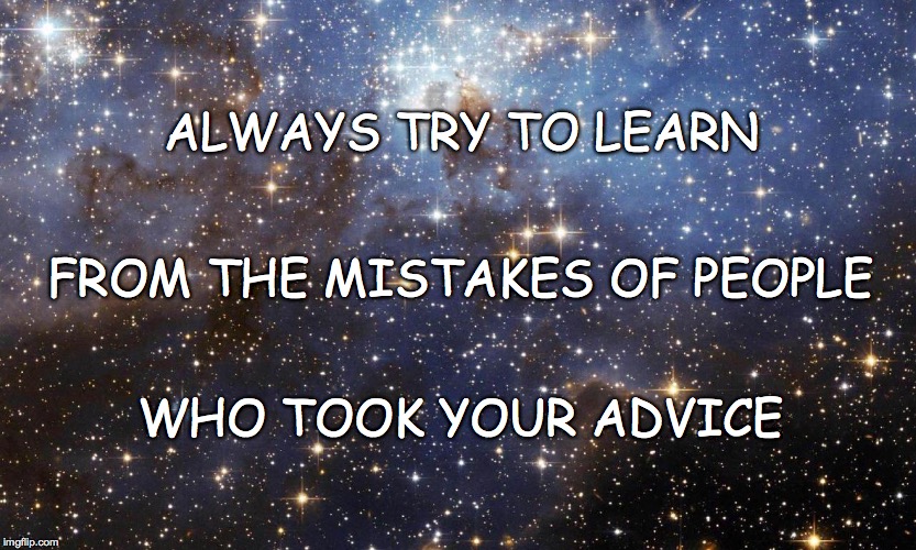 It's a good way to learn... | ALWAYS TRY TO LEARN; FROM THE MISTAKES OF PEOPLE; WHO TOOK YOUR ADVICE | image tagged in stars,learn,mistakes,others,advice | made w/ Imgflip meme maker