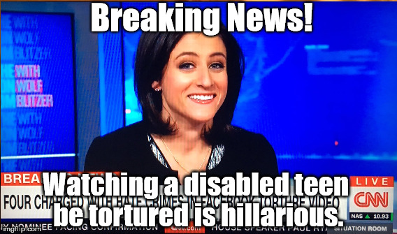 Breaking News! | Breaking News! Watching a disabled teen be tortured is hillarious. | image tagged in cnn crazy news network | made w/ Imgflip meme maker