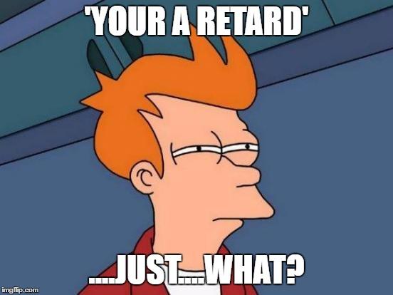 Futurama Fry Meme | 'YOUR A RETARD' ....JUST....WHAT? | image tagged in memes,futurama fry | made w/ Imgflip meme maker