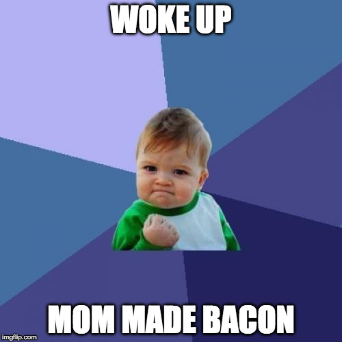 Success Bacon | WOKE UP; MOM MADE BACON | image tagged in memes,success kid,bacon,iwanttobebacon,moms are the best | made w/ Imgflip meme maker