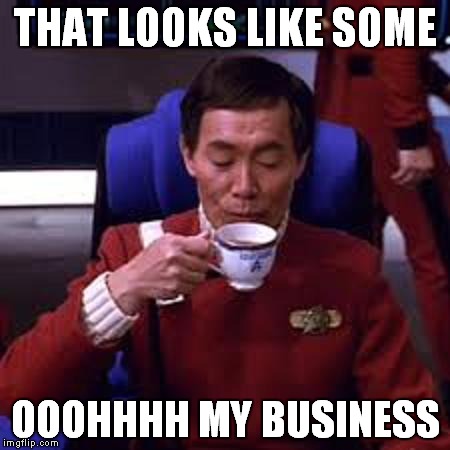Sulu that's ooohh my business | THAT LOOKS LIKE SOME OOOHHHH MY BUSINESS | image tagged in sulu that's ooohh my business | made w/ Imgflip meme maker