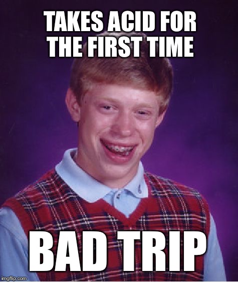 Bad Luck Brian Meme | TAKES ACID FOR THE FIRST TIME; BAD TRIP | image tagged in memes,bad luck brian | made w/ Imgflip meme maker