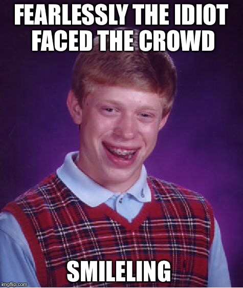 Bad Luck Brian Meme | FEARLESSLY THE IDIOT FACED THE CROWD SMILELING | image tagged in memes,bad luck brian | made w/ Imgflip meme maker