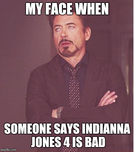 Face You Make Robert Downey Jr Meme | MY FACE WHEN; SOMEONE SAYS INDIANNA JONES 4 IS BAD | image tagged in memes,face you make robert downey jr | made w/ Imgflip meme maker