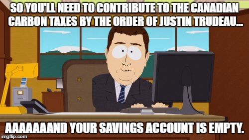 Aaaaand Its Gone | SO YOU'LL NEED TO CONTRIBUTE TO THE CANADIAN CARBON TAXES BY THE ORDER OF JUSTIN TRUDEAU... AAAAAAAND YOUR SAVINGS ACCOUNT IS EMPTY. | image tagged in memes,aaaaand its gone | made w/ Imgflip meme maker