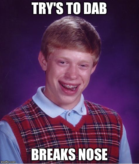 Bad Luck Brian Meme | TRY'S TO DAB; BREAKS NOSE | image tagged in memes,bad luck brian | made w/ Imgflip meme maker