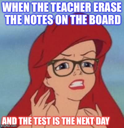 Hipster Ariel | WHEN THE TEACHER ERASE THE NOTES ON THE BOARD; AND THE TEST IS THE NEXT DAY | image tagged in memes,hipster ariel | made w/ Imgflip meme maker