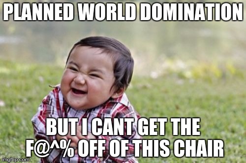 Evil Toddler | PLANNED WORLD DOMINATION; BUT I CANT GET THE F@^% OFF OF THIS CHAIR | image tagged in memes,evil toddler | made w/ Imgflip meme maker