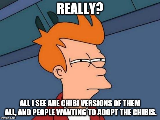 Futurama Fry Meme | REALLY? ALL I SEE ARE CHIBI VERSIONS OF THEM ALL, AND PEOPLE WANTING TO ADOPT THE CHIBIS. | image tagged in memes,futurama fry | made w/ Imgflip meme maker
