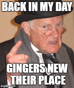 Back In My Day Meme | BACK IN MY DAY GINGERS NEW THEIR PLACE | image tagged in memes,back in my day | made w/ Imgflip meme maker