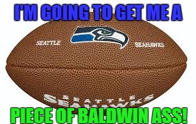 Seahawks | I'M GOING TO GET ME A; PIECE OF BALDWIN ASS! | image tagged in seahawks fan | made w/ Imgflip meme maker