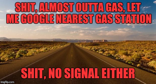 Bad luck Brian road trip |  SHIT, ALMOST OUTTA GAS, LET ME GOOGLE NEAREST GAS STATION; SHIT, NO SIGNAL EITHER | image tagged in the road | made w/ Imgflip meme maker