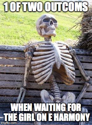 Waiting Skeleton Meme | 1 OF TWO OUTCOMS; WHEN WAITING FOR THE GIRL ON E HARMONY | image tagged in memes,waiting skeleton | made w/ Imgflip meme maker