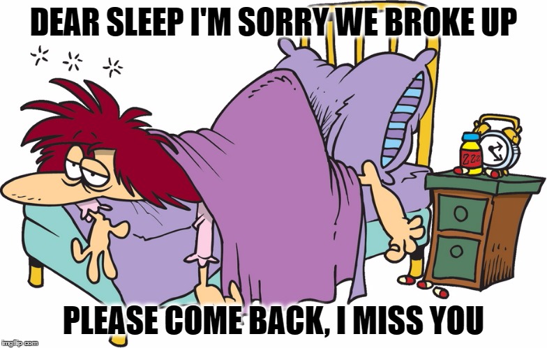 no sleep | DEAR SLEEP I'M SORRY WE BROKE UP; PLEASE COME BACK, I MISS YOU | image tagged in sleepy,tired,bed | made w/ Imgflip meme maker