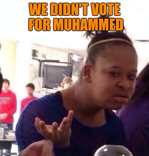 Black Girl Wat Meme | WE DIDN'T VOTE FOR MUHAMMED | image tagged in memes,black girl wat | made w/ Imgflip meme maker