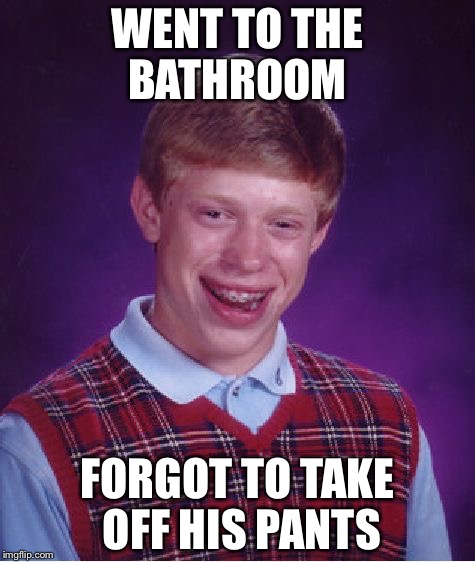 Bad Luck Brian | WENT TO THE BATHROOM; FORGOT TO TAKE OFF HIS PANTS | image tagged in memes,bad luck brian,bathroom,pants | made w/ Imgflip meme maker