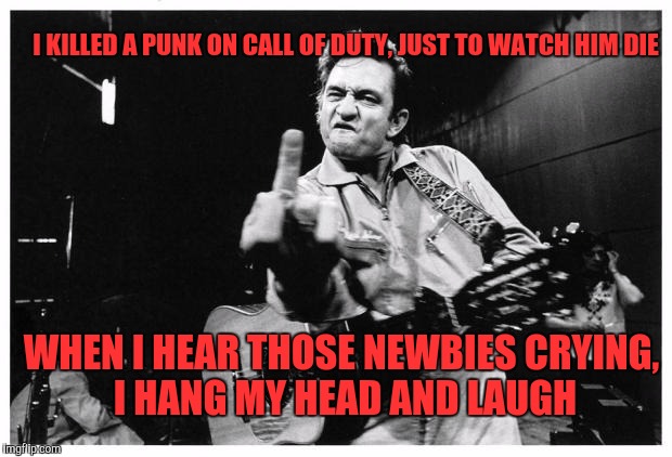 Johnny cash finger | I KILLED A PUNK ON CALL OF DUTY, JUST TO WATCH HIM DIE; WHEN I HEAR THOSE NEWBIES CRYING, I HANG MY HEAD AND LAUGH | image tagged in johnny cash finger | made w/ Imgflip meme maker