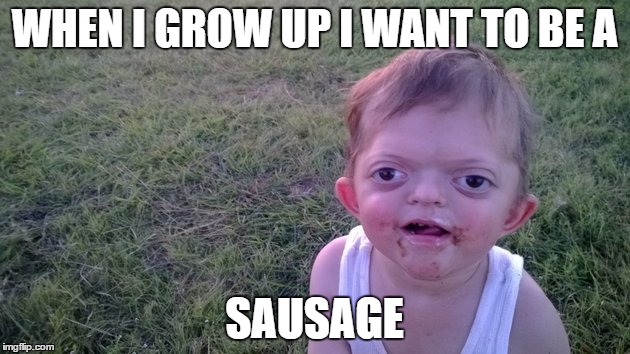 WHEN I GROW UP I WANT TO BE A; SAUSAGE | image tagged in memes | made w/ Imgflip meme maker