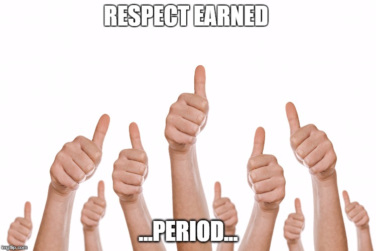 RESPECT IT!!! | RESPECT EARNED; ...PERIOD... | image tagged in memes,funny | made w/ Imgflip meme maker