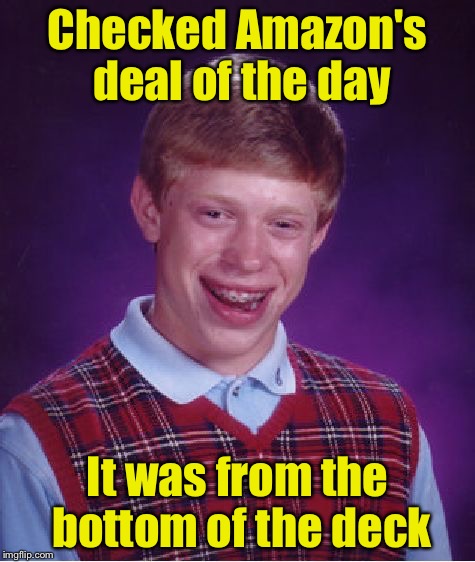 Bad Luck Brian | Checked Amazon's deal of the day; It was from the bottom of the deck | image tagged in memes,bad luck brian | made w/ Imgflip meme maker