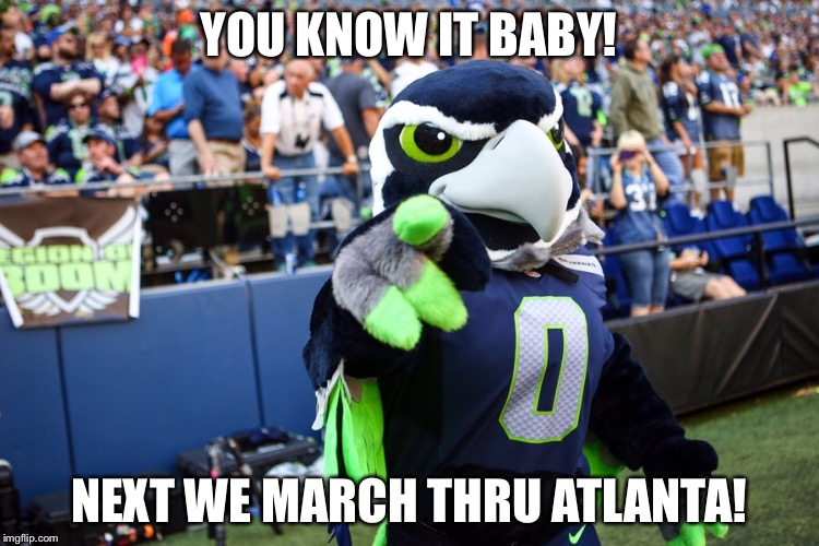 Blitz the Seahawk | YOU KNOW IT BABY! NEXT WE MARCH THRU ATLANTA! | image tagged in blitz the seahawk | made w/ Imgflip meme maker