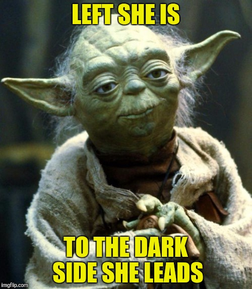 Star Wars Yoda Meme | LEFT SHE IS TO THE DARK SIDE SHE LEADS | image tagged in memes,star wars yoda | made w/ Imgflip meme maker