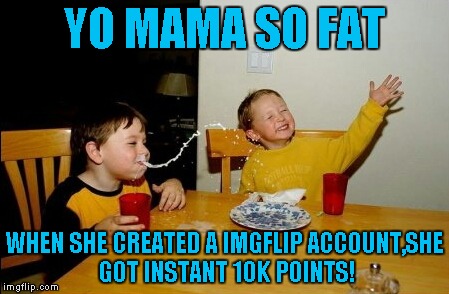 Back At The Yo Mama Jokes! | YO MAMA SO FAT; WHEN SHE CREATED A IMGFLIP ACCOUNT,SHE GOT INSTANT 10K POINTS! | image tagged in memes,yo mamas so fat | made w/ Imgflip meme maker