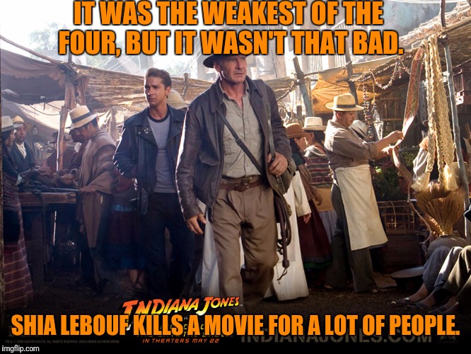 IT WAS THE WEAKEST OF THE FOUR, BUT IT WASN'T THAT BAD. SHIA LEBOUF KILLS A MOVIE FOR A LOT OF PEOPLE. | made w/ Imgflip meme maker