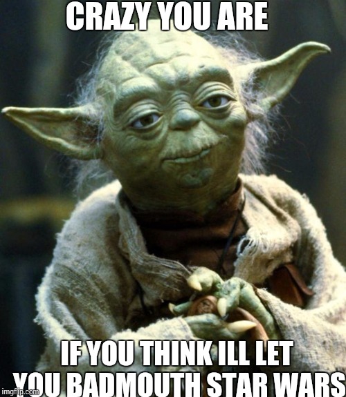 Star Wars Yoda Meme | CRAZY YOU ARE; IF YOU THINK ILL LET YOU BADMOUTH STAR WARS | image tagged in memes,star wars yoda | made w/ Imgflip meme maker