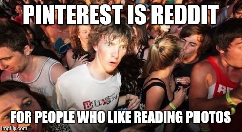Sudden Clarity Clarence Meme | PINTEREST IS REDDIT; FOR PEOPLE WHO LIKE READING PHOTOS | image tagged in memes,sudden clarity clarence | made w/ Imgflip meme maker
