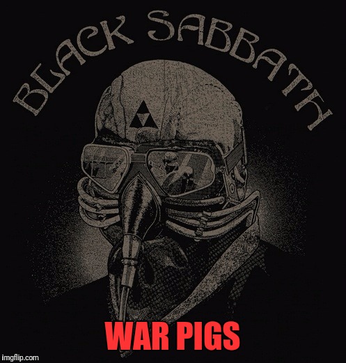 Black Sabbath  | WAR PIGS | image tagged in black sabbath | made w/ Imgflip meme maker