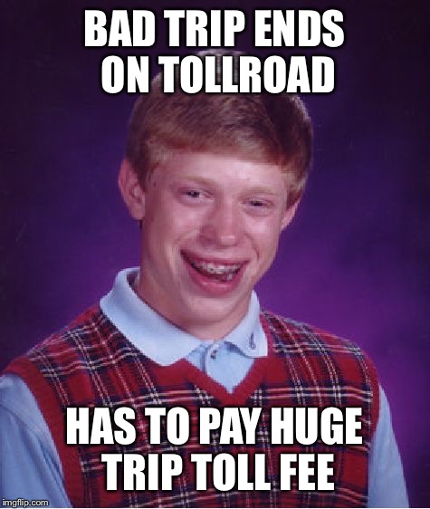 Bad Luck Brian Meme | BAD TRIP ENDS ON TOLLROAD HAS TO PAY HUGE TRIP TOLL FEE | image tagged in memes,bad luck brian | made w/ Imgflip meme maker