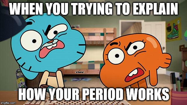 gumball | WHEN YOU TRYING TO EXPLAIN; HOW YOUR PERIOD WORKS | image tagged in gumball | made w/ Imgflip meme maker