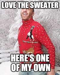 Christmas Sweater | LOVE THE SWEATER; HERE'S ONE OF MY OWN | image tagged in christmas sweater | made w/ Imgflip meme maker