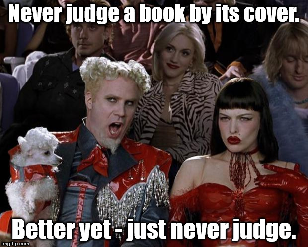 Mugatu So Hot Right Now Meme | Never judge a book by its cover. Better yet - just never judge. | image tagged in memes,mugatu so hot right now | made w/ Imgflip meme maker