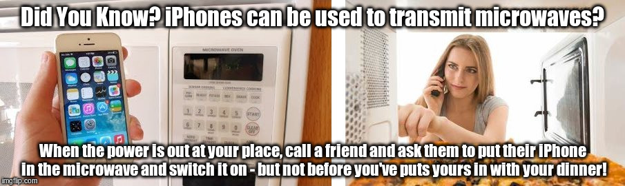 Did You Know? iPhones can be used to transmit microwaves? When the power is out at your place, call a friend and ask them to put their iPhone in the microwave and switch it on - but not before you've puts yours in with your dinner! | image tagged in iphone | made w/ Imgflip meme maker