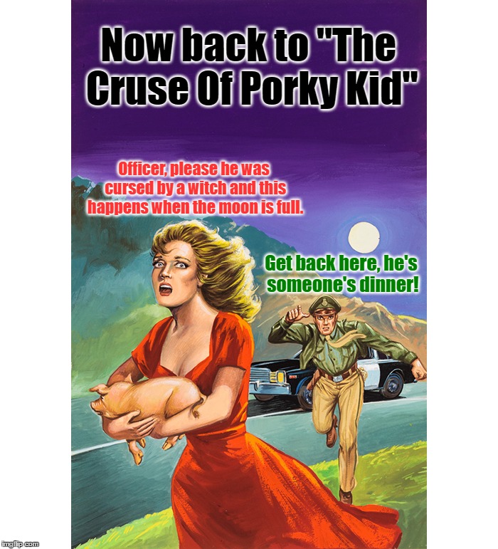 I Had A lot Of Fun Making This One | Now back to "The Cruse Of Porky Kid"; Officer, please he was cursed by a witch and this happens when the moon is full. Get back here, he's someone's dinner! | image tagged in memes,funny,pulp art,pulp art week,pig,full moon | made w/ Imgflip meme maker