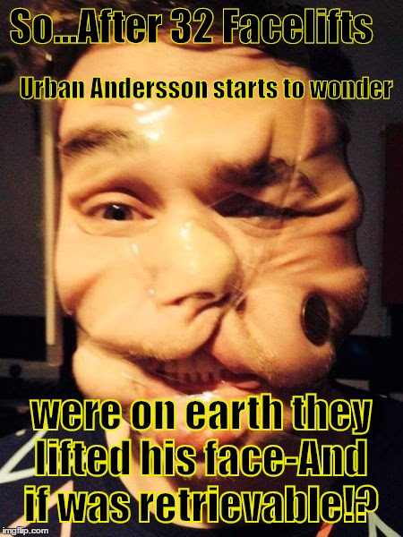 So...After 32 Facelifts; Urban Andersson starts to wonder; were on earth they lifted his face-And if was retrievable!? | image tagged in the urban andersson story | made w/ Imgflip meme maker