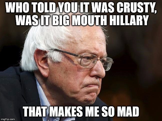 WHO TOLD YOU IT WAS CRUSTY, WAS IT BIG MOUTH HILLARY THAT MAKES ME SO MAD | made w/ Imgflip meme maker